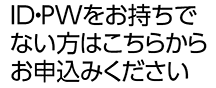 ID・PWをお持ちでない方はこちらからお申し込みください