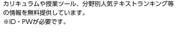 カリキュラムや授業ツール、分野別人気テキストランキング等の情報を無料提供しています。 ID・PWが必要です。