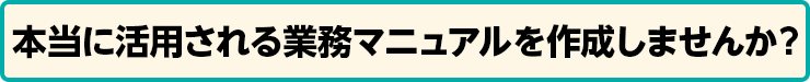 本当に活用される業務マニュアルを作成しませんか？