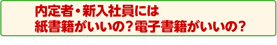 内定者・新入社員には紙書籍がいいの？電子書籍がいいの？