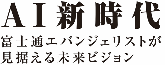 AI新時代 富士通エバンジェリストが見据える未来ビジョン