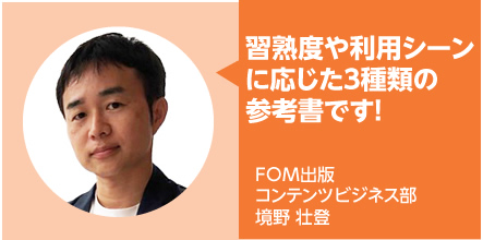 習熟度や利用シーンに応じた3種類の参考書!FOM出版 コンテンツビジネス部 境野 壮登