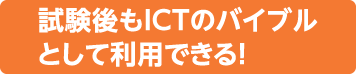 試験後もICTのバイブルとして利用できる！