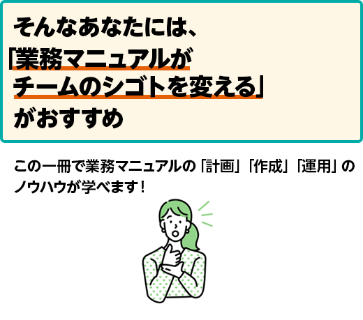 そんなあなたには「業務マニュアルがチームのシゴトを変える」がおすすめ この一冊で業務マニュアルの「計画」「作成」「運用」のノウハウが学べます！