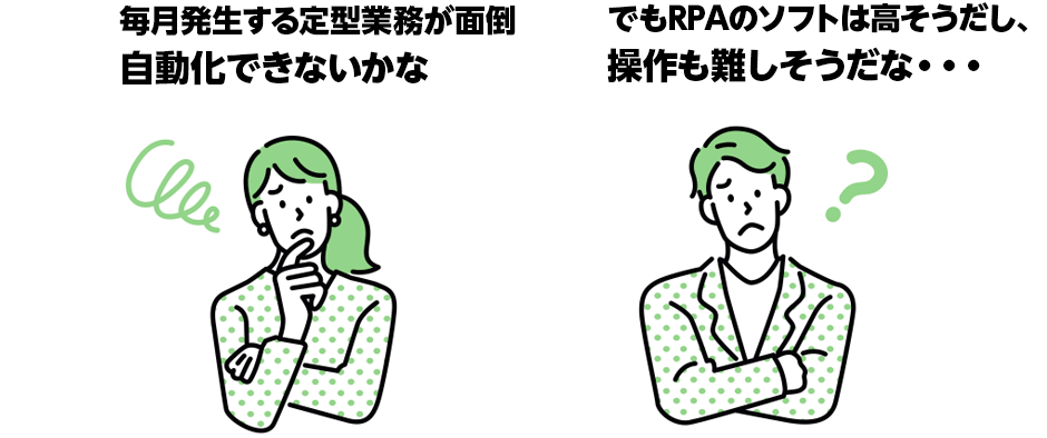 毎月発生する定型業務が面倒 自動化できないかな でもRPAのソフトは高そうだし、操作も難しそうだな