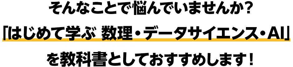 そんなことで悩んでいませんか? 「はじめて学ぶ 数理・データサイエンス・AI」を教科書としておすすめします!