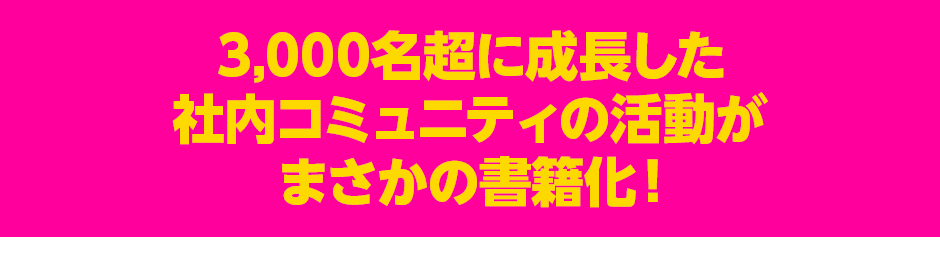 3,000名超に成長した社内コミュニティの活動がまさかの書籍化