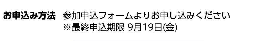 お申込み方法 参加申込フォームよりお申し込みください 最終申込期限 9月19日(金)