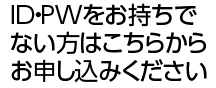 ID・PWをお持ちでない方はこちらからお申し込みください