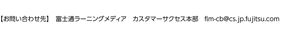 お問い合わせ先 富士通ラーニングメディア カスタマーサクセス本部 flm-cb@cs.jp.fujitsu.com