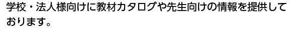 学校法人様向けに教材カタログや先生向けの情報を提供しております。