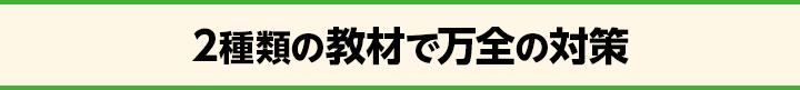 2種類の教材で万全の対策